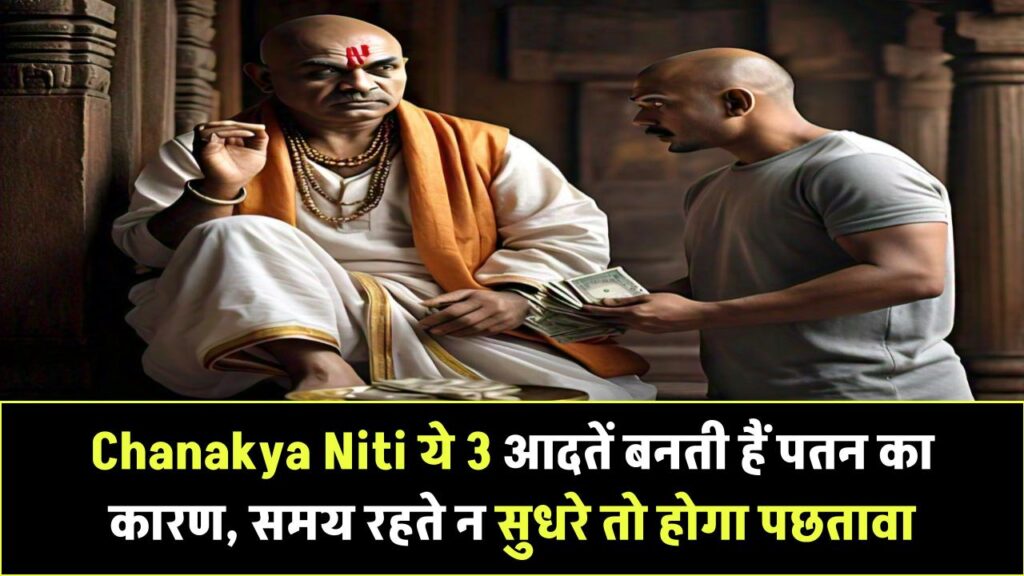 Chanakya Niti: इन 3 आदतों से होता है जीवन का पतन! अगर समय रहते नहीं सुधरे, तो पछताना तय