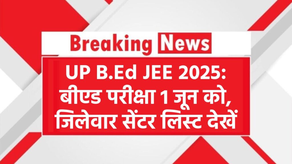 UP B.Ed JEE 2025: 1 जून को होगी यूपी बीएड प्रवेश परीक्षा, जिलेवार सेंटर लिस्ट यहां देखें