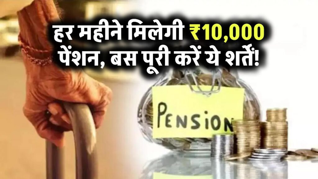 हर महीने मिलेगी ₹10,000 पेंशन, बस पूरी करें ये शर्तें!