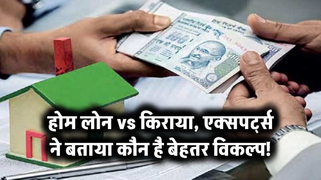 होम लोन लें या किराए पर रहें? एक्सपर्ट्स ने बताया कौन सा ऑप्शन है आपके लिए फायदेमंद