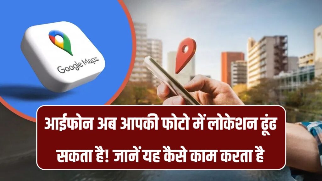 iPhone में आया कमाल का फीचर, अब फोटो से लोकेशन ट्रैक करेगा फोन, जानिए कैसे करेगा काम