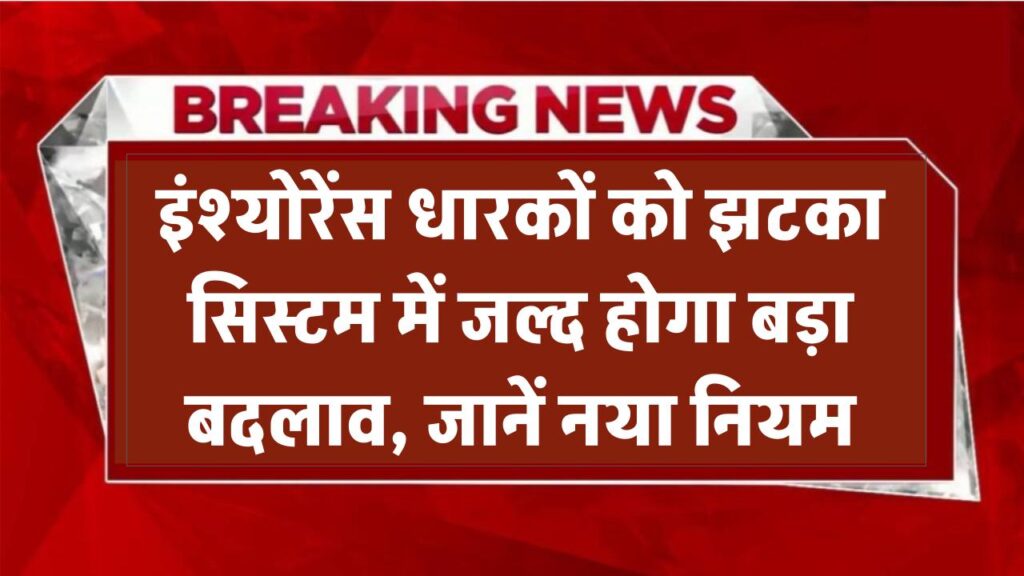 Insurance Rules 2025: इंश्योरेंस पॉलिसी धारकों के लिए बड़ा झटका! जल्द बदलने वाला है पूरा सिस्टम, अभी जानें नया नियम