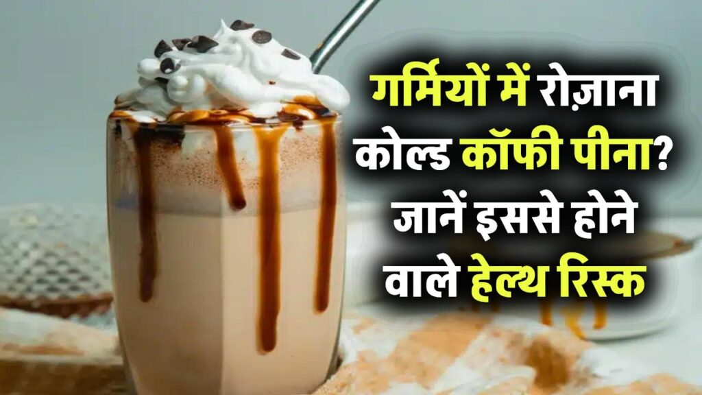 गर्मियों में रोज़ पीते हैं कोल्ड कॉफी? जानिए इसके संभावित नुकसान और हेल्थ रिस्क