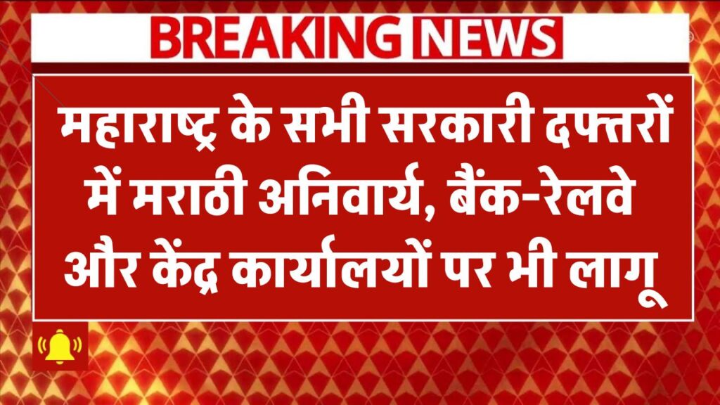 अब महाराष्ट्र के सभी सरकारी दफ्तरों में मराठी अनिवार्य! बैंक-रेलवे और केंद्र पर भी लागू हुआ नया नियम