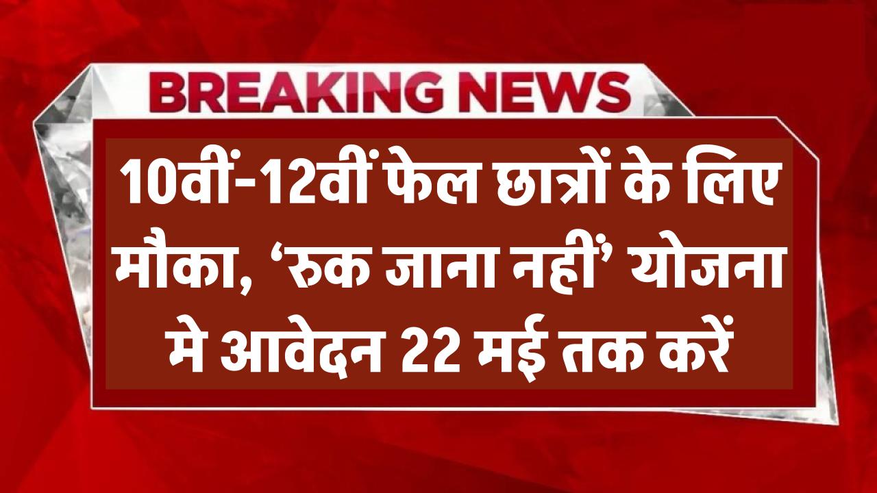 10वीं-12वीं में फेल हुए छात्रों के लिए मौका! ‘रुक जाना नहीं’ योजना के लिए 22 मई तक करें आवेदन