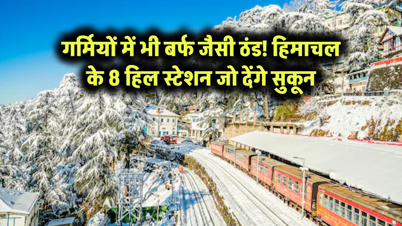 गर्मियों में भी बर्फ जैसी ठंड! हिमाचल के 8 हिल स्टेशन जो देंगे सुकून