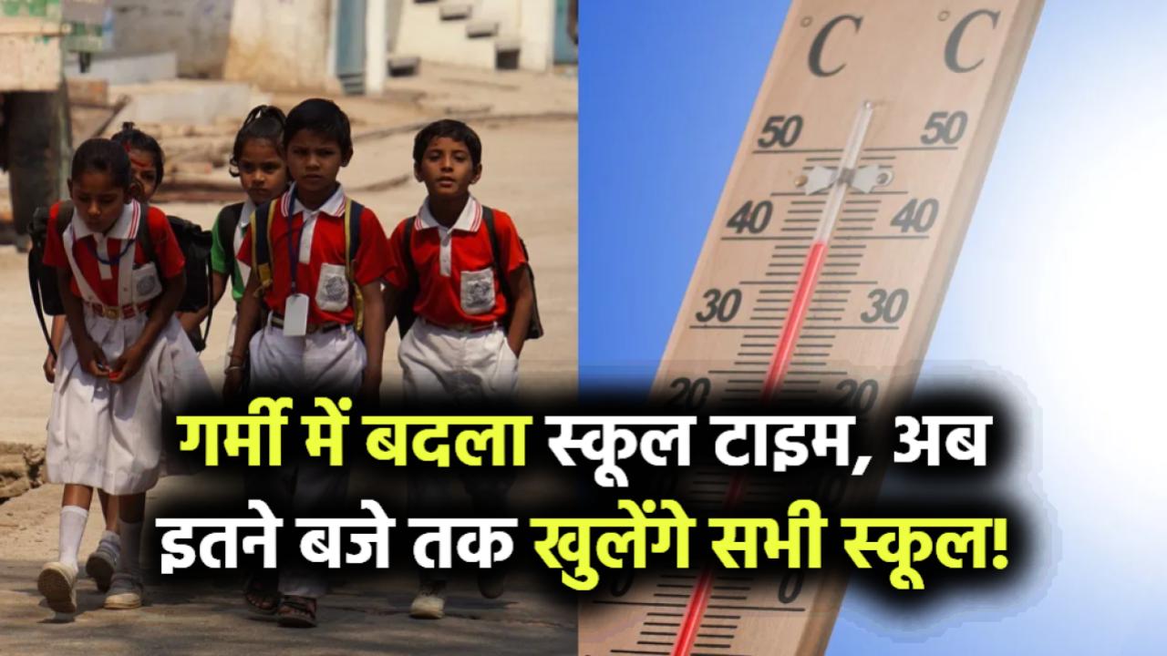 गर्मी से बदला स्कूलों का टाइम! नए आदेश के बाद इस वक्त तक खुलेंगे सभी स्कूल