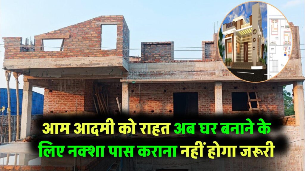 आम आदमी के लिए बड़ी राहत, अब घर बनाने के लिए नक्शा पास कराना नहीं होगा जरूरी New Construction Rules