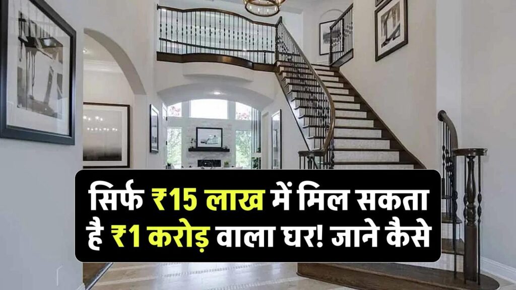 सिर्फ ₹15 लाख में मिल सकता है ₹1 करोड़ वाला घर! जानिए कैसे
