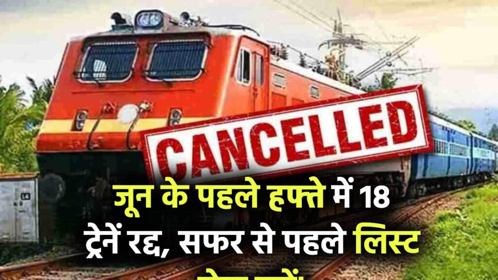 जून के पहले हफ्ते में कैंसिल रहेंगी ये 18 ट्रेनें! कहीं जाने से पहले जरूर चेक करें पूरी लिस्ट
