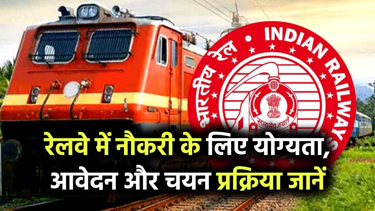रेलवे में नौकरी कैसे मिलेगी? जानिए योग्यता, आवेदन और चयन प्रक्रिया की पूरी जानकारी