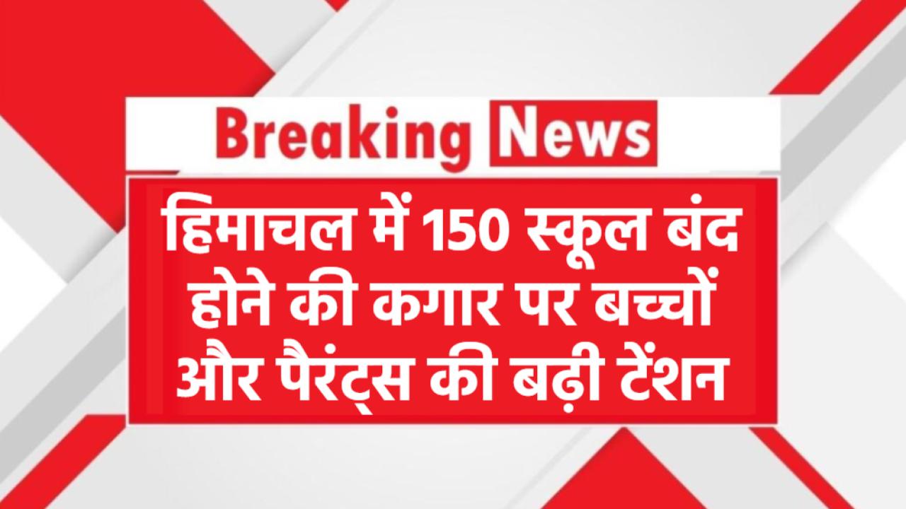 हिमाचल में 150 स्कूल बंद होने की कगार पर! बच्चों और पैरंट्स की बढ़ी टेंशन
