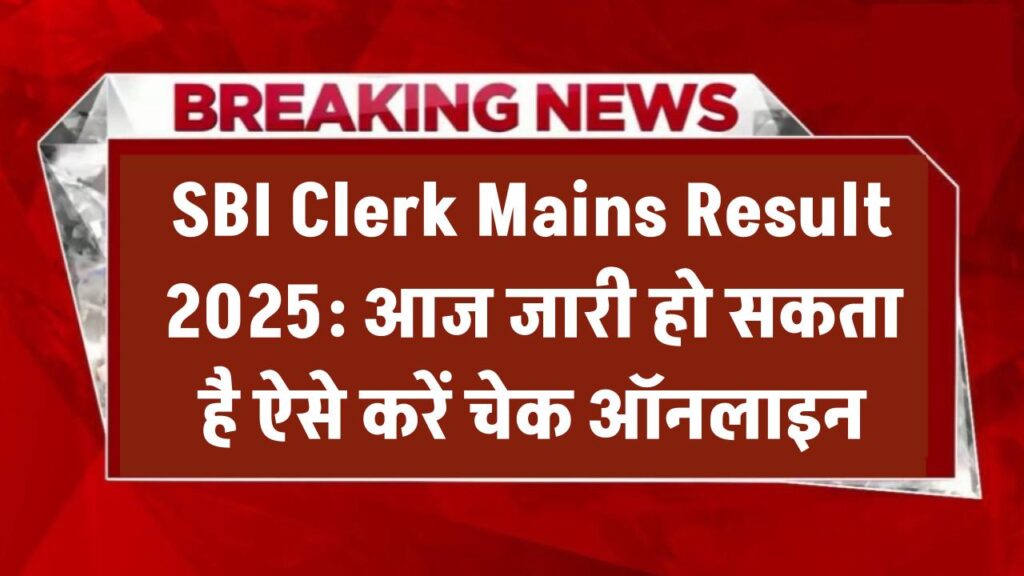 SBI Clerk Mains Result 2025: आज जारी हो सकता है रिजल्ट – ऐसे करें चेक ऑनलाइन