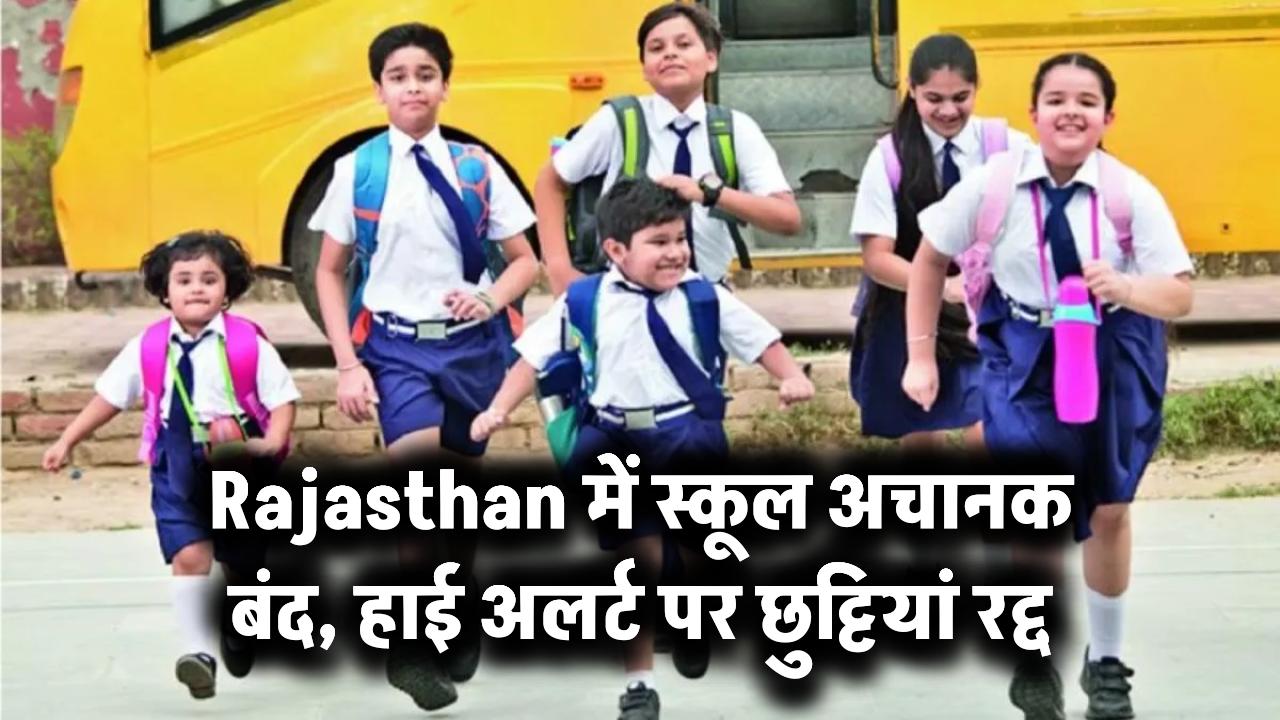 Rajasthan में स्कूल अचानक बंद, हाई अलर्ट पर छुट्टियां रद्द