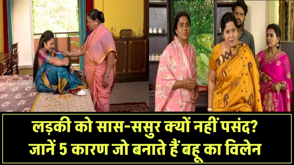 लड़की को सास-ससुर क्यों नहीं आते पसंद? जानिए वो 5 कारण जो बना देते हैं In-Laws को बहू का विलेन