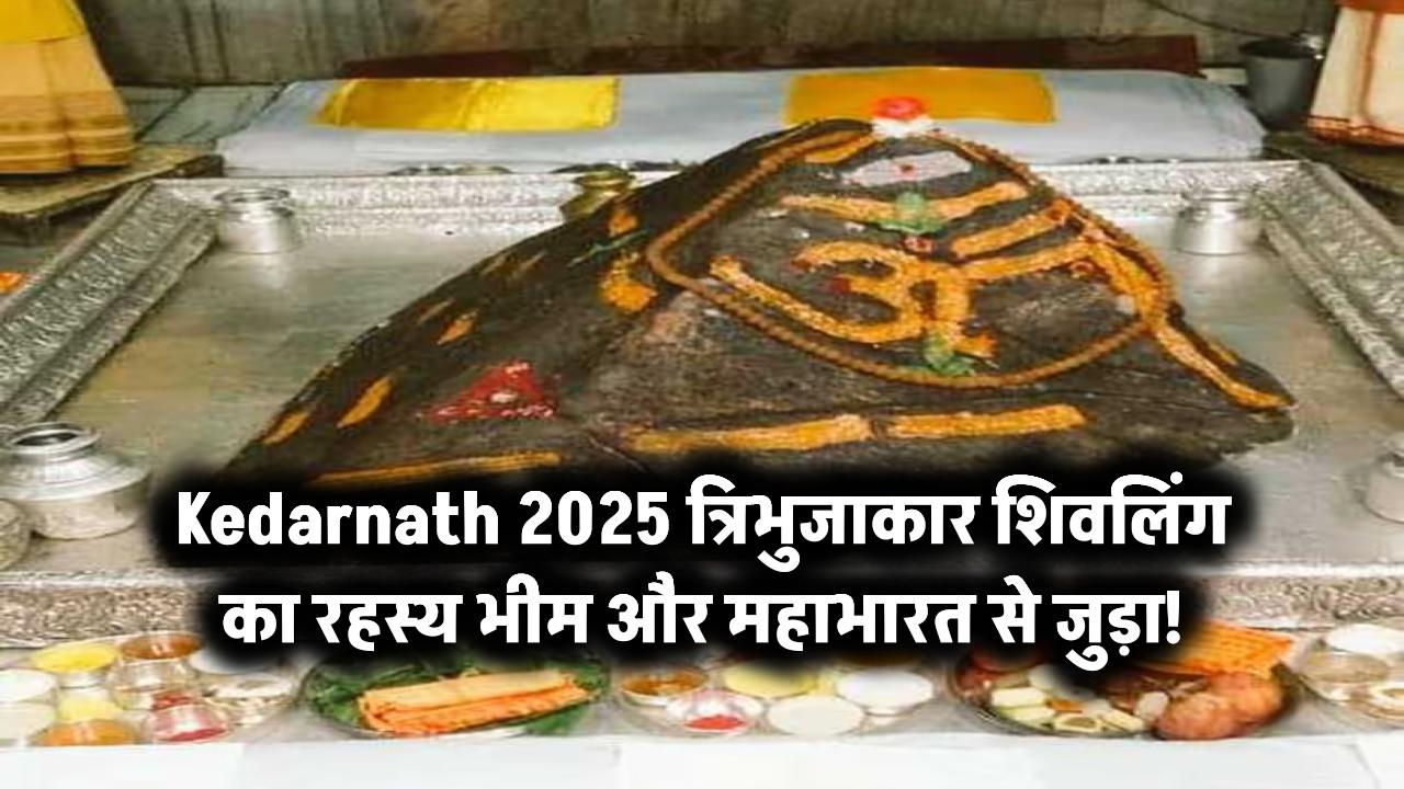 Kedarnath 2025: त्रिभुजाकार शिवलिंग का रहस्य भीम और महाभारत से जुड़ा!