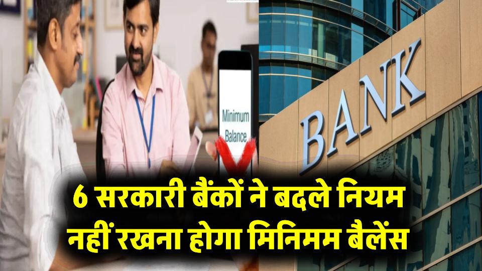 बड़ी राहत! 6 सरकारी बैंकों ने बदले नियम, नहीं रखना होगा मिनिमम बैलेंस, नहीं लगेगा कोई जुर्माना