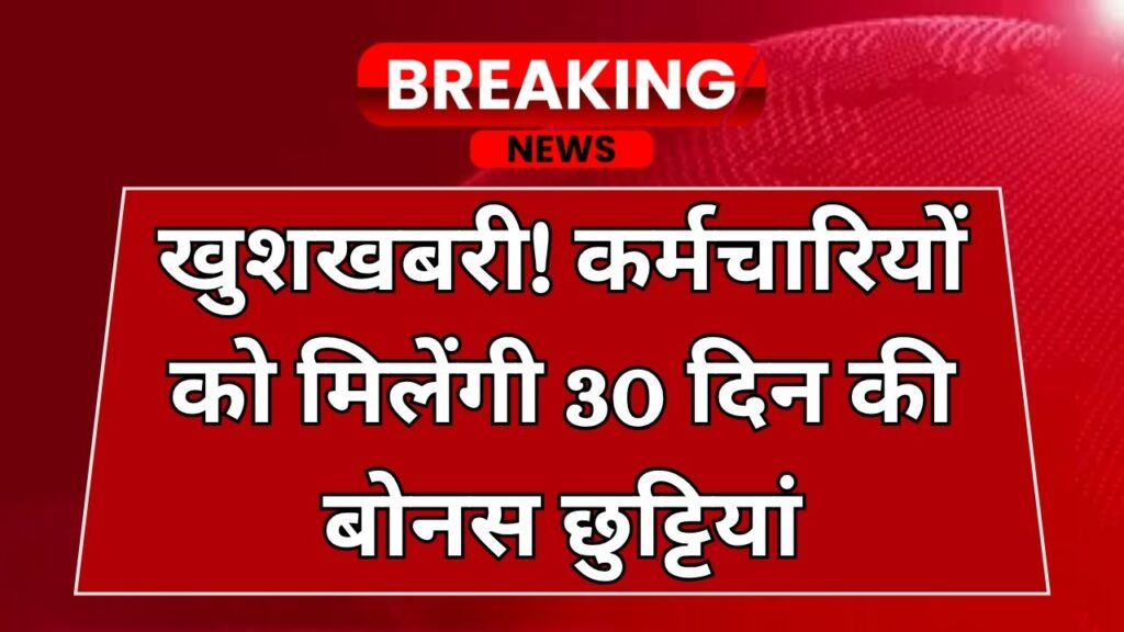 सरकार का तोहफा! कर्मचारियों को मिलेंगी 30 दिन की बोनस छुट्टियां, जानें किन्हें मिलेगा फायदा