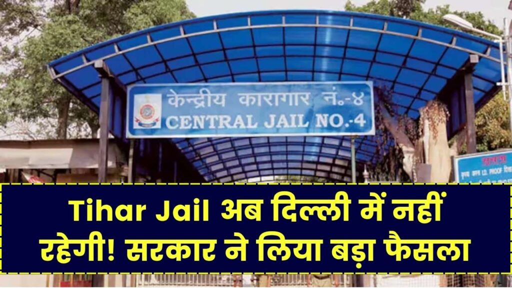 Tihar Jail अब दिल्ली में नहीं रहेगी! सरकार ने लिया बड़ा फैसला, जानिए कहां शिफ्ट होगी