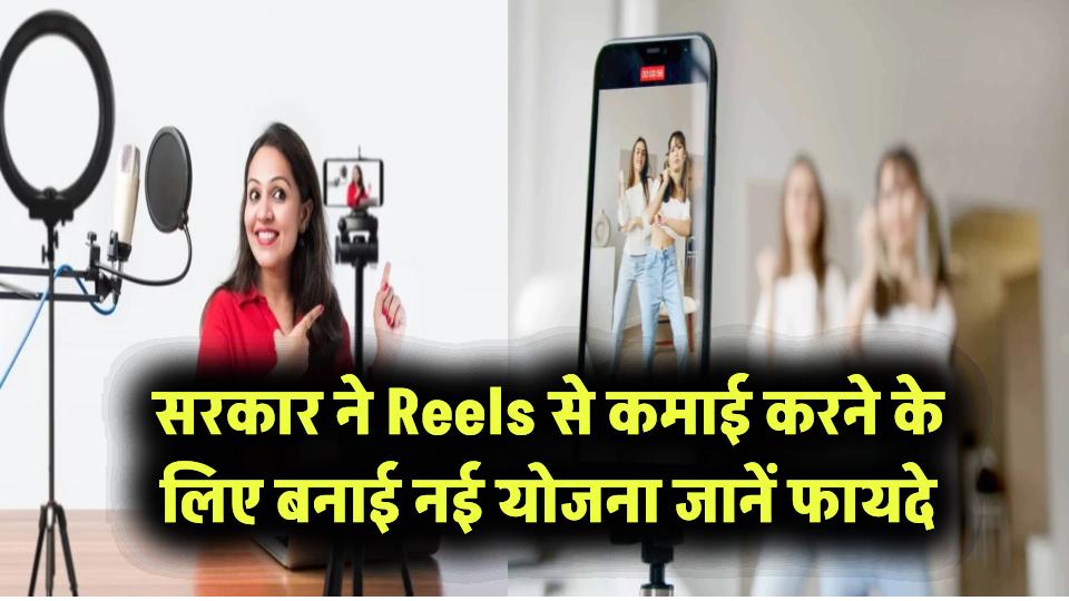 Reels से अब कमाई भी! सरकार की नई योजना से जानें कैसे उठा सकते हैं फायदा