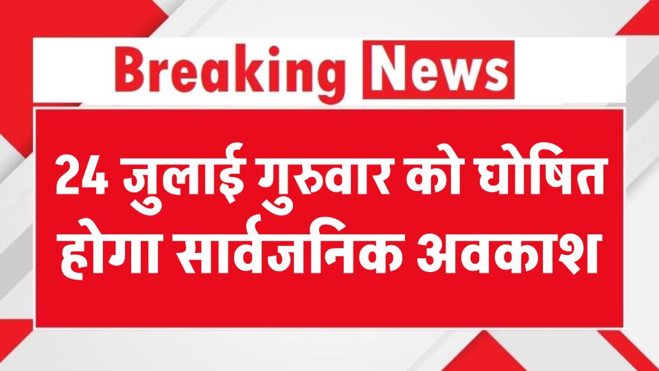 24 जुलाई गुरुवार को होगा सार्वजनिक अवकाश! सरकारी ऑफिस और स्कूलों में छुट्टी, जानें क्यों