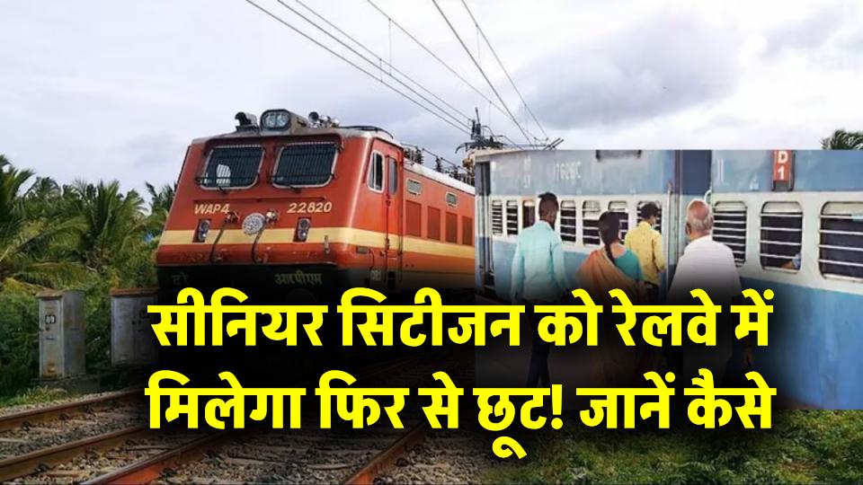 सीनियर सिटीजन को रेलवे में मिलेगा फिर से छूट! जानें कैसे करें टिकट बुकिंग और उठाएं पूरा फायदा