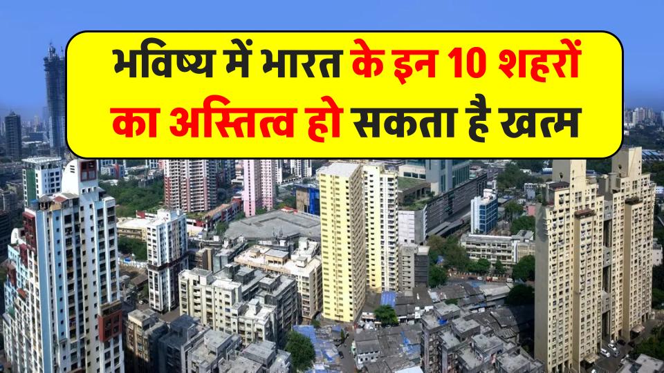 भारत के इन 10 शहरों का हो सकता है अस्तित्व खत्म! जानें कौन-कौन से हैं ये शहर