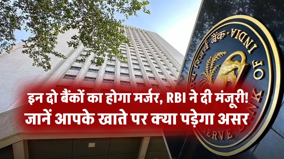 Bank Merger Alert: इन दो बैंकों का होगा मर्जर, RBI ने दी मंजूरी! जानें आपके खाते पर क्या पड़ेगा असर
