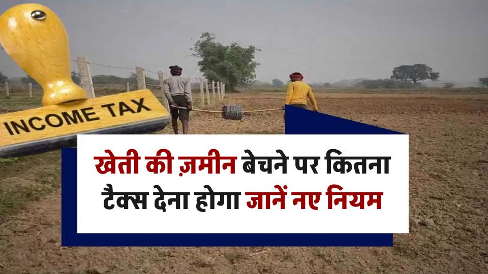 Income Tax Rules 2025: खेती की ज़मीन बेचने पर कितना टैक्स देना होगा? जानें नए नियम