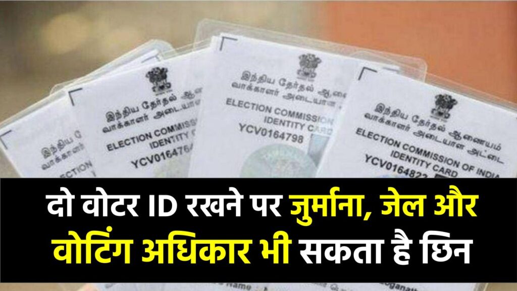 दो वोटर ID रखने पर मुसीबत तय! हो सकता है जुर्माना, जेल और वोटिंग अधिकार भी छिन सकता है – जानिए नियम