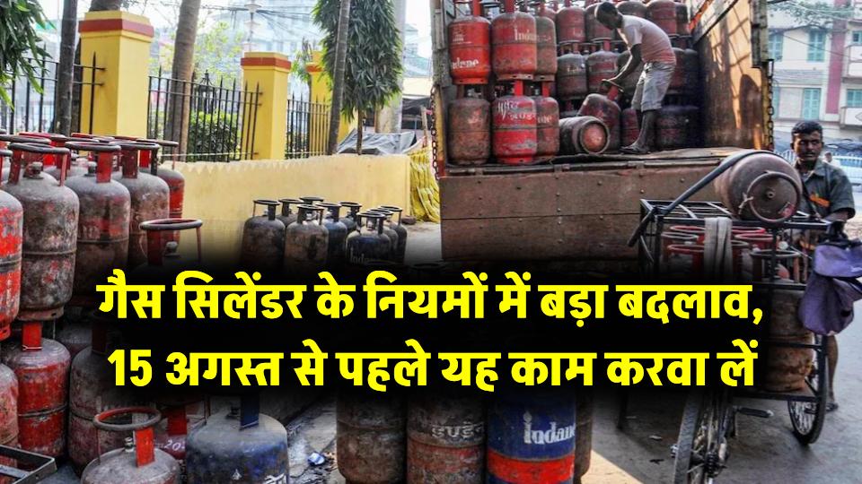 LPG Gas Cylinder New Rule: गैस सिलेंडर के नियमों में बड़ा बदलाव, 15 अगस्त से पहले यह काम करवा लें