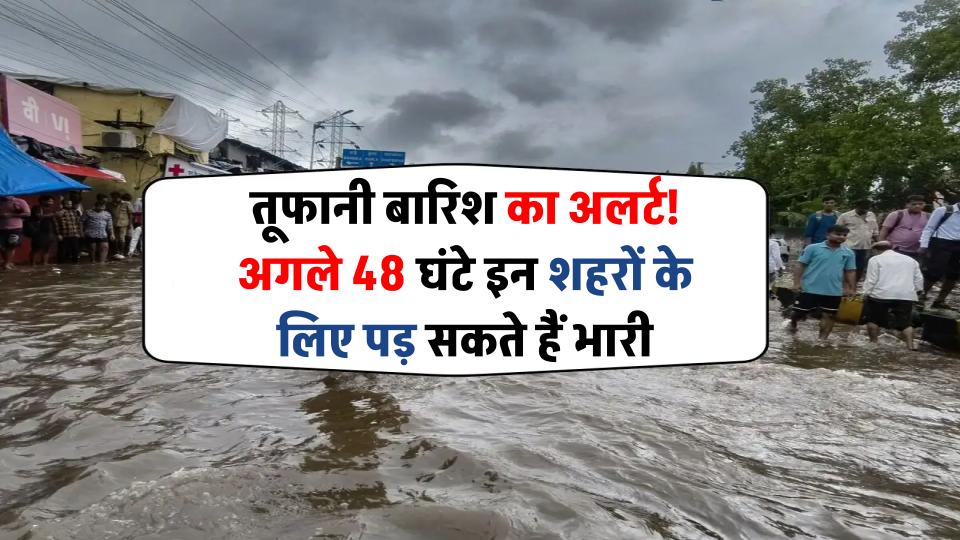 Monsoon Alert: तूफानी बारिश का अलर्ट! अगले 48 घंटे इन शहरों के लिए भारी पड़ सकते हैं