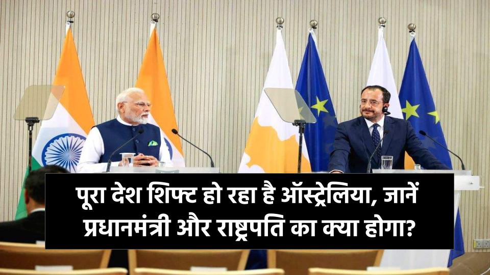 यह पूरा देश क्यों शिफ्ट हो रहा है ऑस्ट्रेलिया? प्रधानमंत्री, राष्ट्रपति का क्या होगा? जानें कारण
